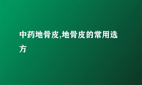 中药地骨皮,地骨皮的常用选方