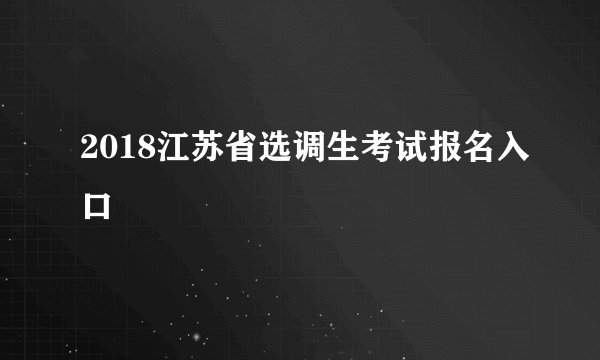2018江苏省选调生考试报名入口