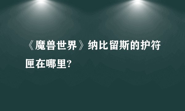 《魔兽世界》纳比留斯的护符匣在哪里?