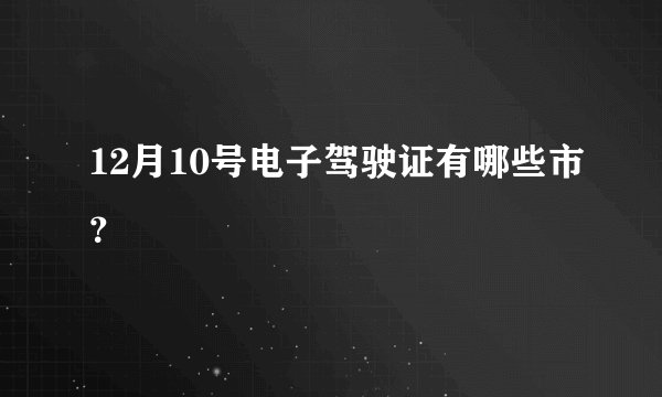 12月10号电子驾驶证有哪些市？
