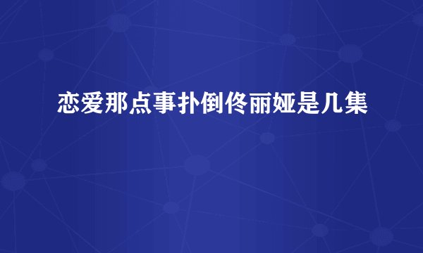 恋爱那点事扑倒佟丽娅是几集