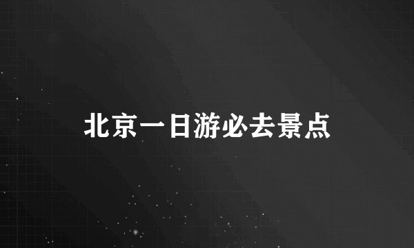 北京一日游必去景点