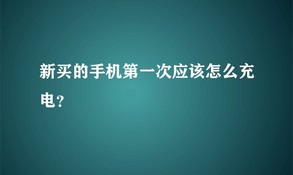 新买的手机第一次应该怎么充电？