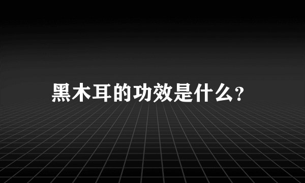 黑木耳的功效是什么？
