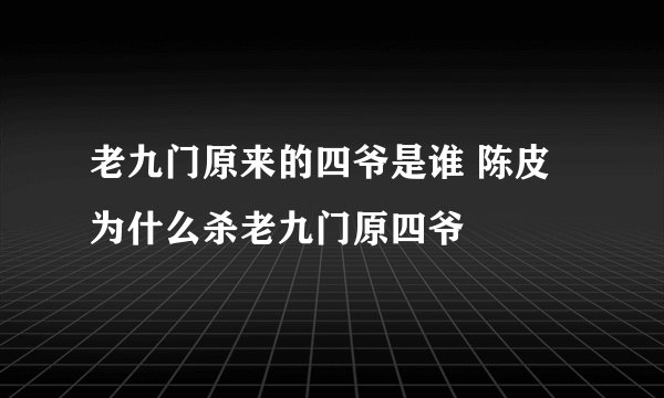 老九门原来的四爷是谁 陈皮为什么杀老九门原四爷