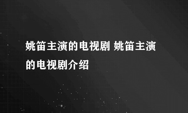 姚笛主演的电视剧 姚笛主演的电视剧介绍