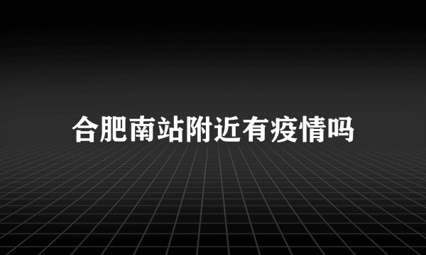 合肥南站附近有疫情吗