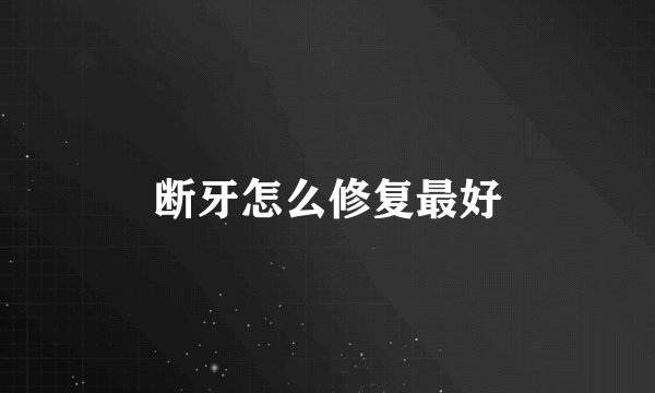 断牙怎么修复最好