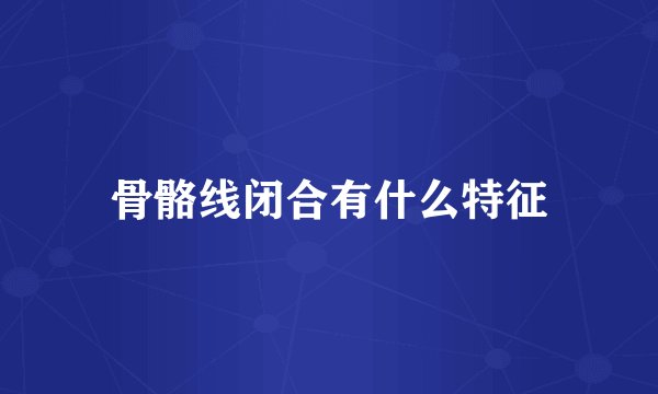 骨骼线闭合有什么特征