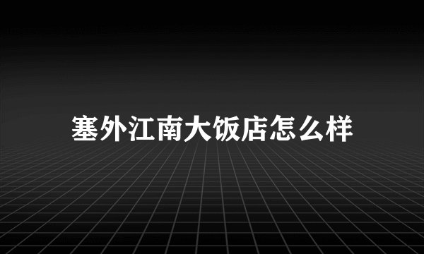 塞外江南大饭店怎么样