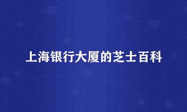 上海银行大厦的芝士百科