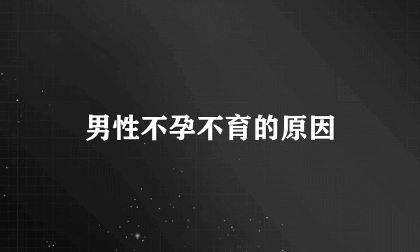 男性不孕不育的原因