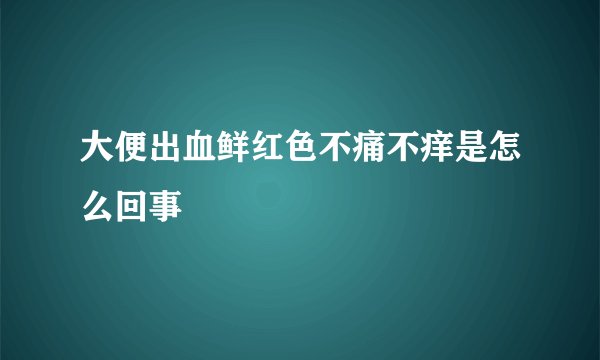 大便出血鲜红色不痛不痒是怎么回事
