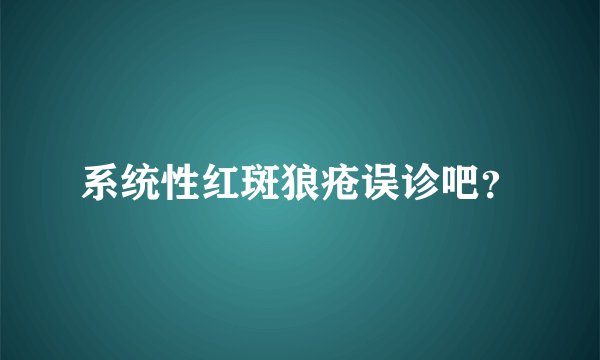 系统性红斑狼疮误诊吧？