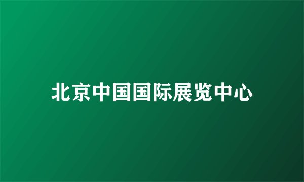 北京中国国际展览中心