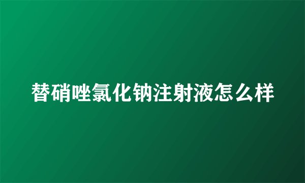 替硝唑氯化钠注射液怎么样
