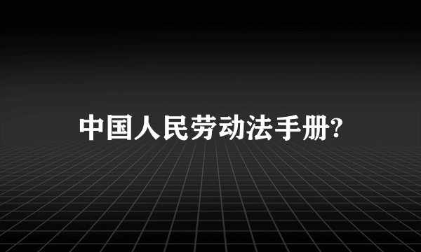 中国人民劳动法手册?