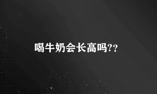 喝牛奶会长高吗?？