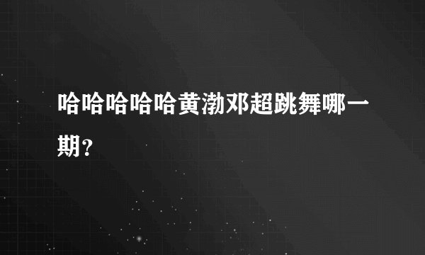 哈哈哈哈哈黄渤邓超跳舞哪一期？
