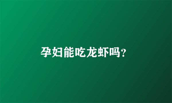 孕妇能吃龙虾吗？