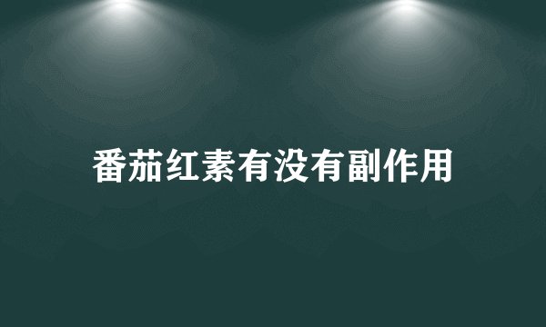 番茄红素有没有副作用