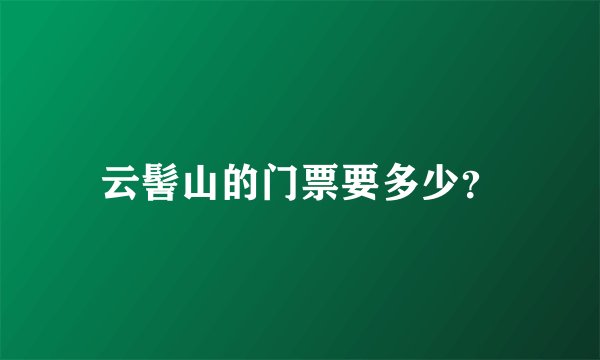 云髻山的门票要多少？