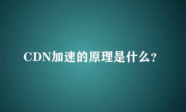 CDN加速的原理是什么？