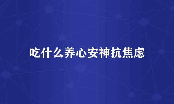 吃什么养心安神抗焦虑
