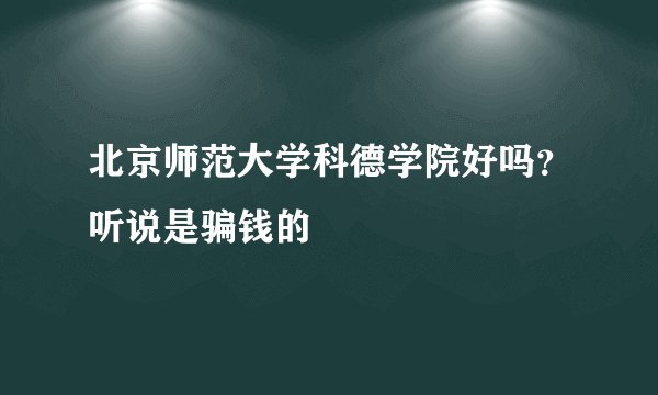 北京师范大学科德学院好吗？听说是骗钱的