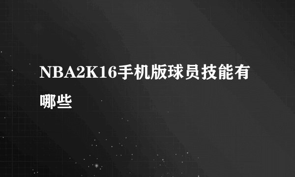 NBA2K16手机版球员技能有哪些