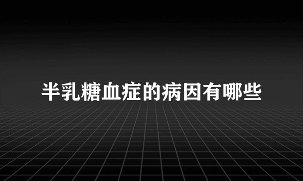 半乳糖血症的病因有哪些