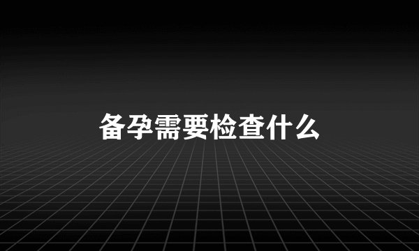 备孕需要检查什么