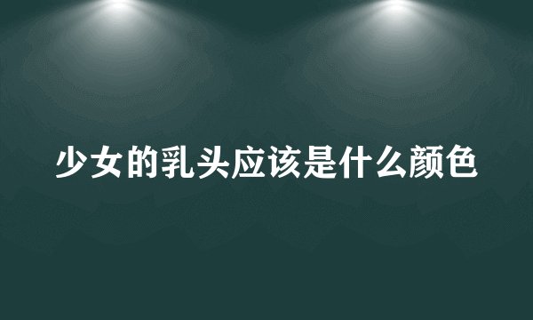 少女的乳头应该是什么颜色