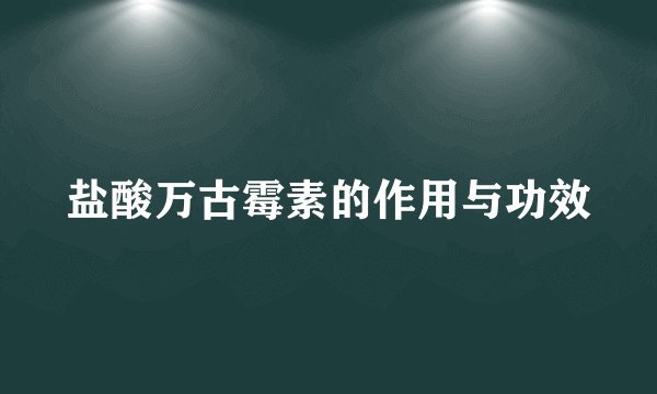 盐酸万古霉素的作用与功效