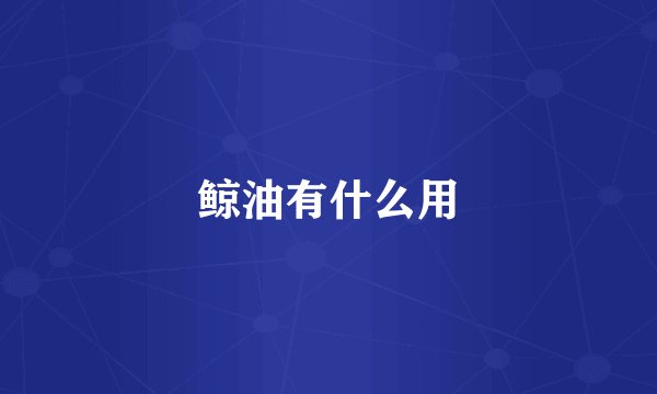 鲸油有什么用