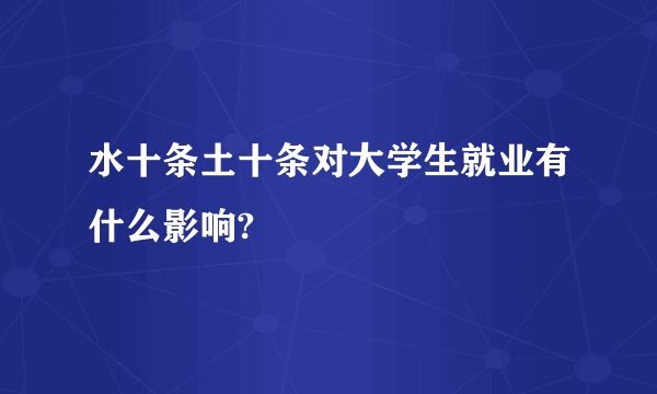 水十条土十条对大学生就业有什么影响?