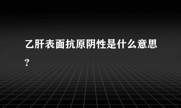 乙肝表面抗原阴性是什么意思？