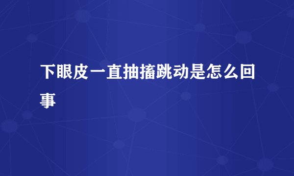 下眼皮一直抽搐跳动是怎么回事