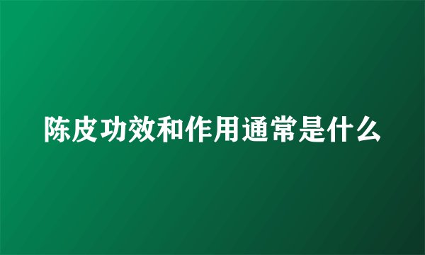 陈皮功效和作用通常是什么