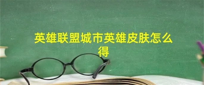 英雄联盟城市英雄皮肤怎么得