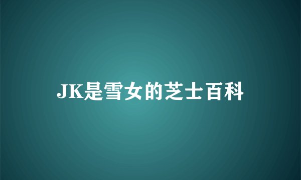 JK是雪女的芝士百科