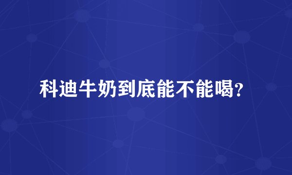 科迪牛奶到底能不能喝？