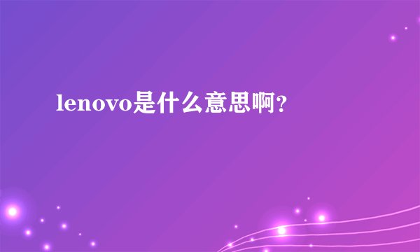 lenovo是什么意思啊？