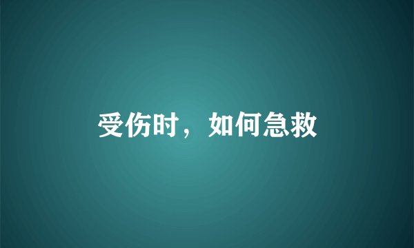 受伤时，如何急救