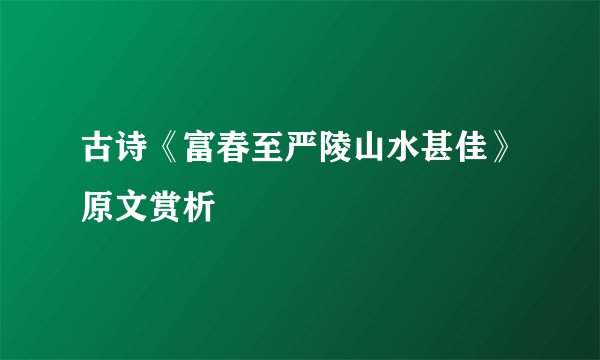 古诗《富春至严陵山水甚佳》原文赏析