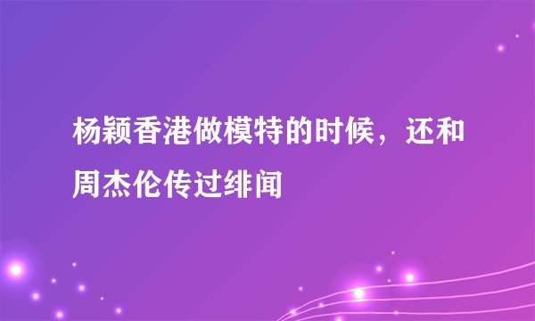 杨颖香港做模特的时候，还和周杰伦传过绯闻