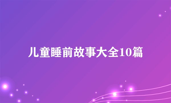 儿童睡前故事大全10篇