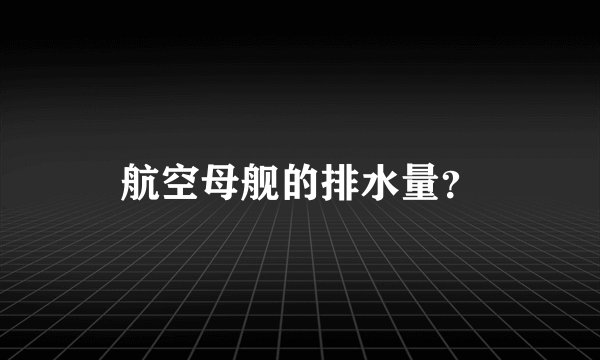 航空母舰的排水量？