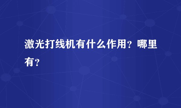 激光打线机有什么作用？哪里有？