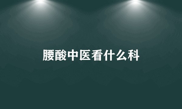 腰酸中医看什么科
